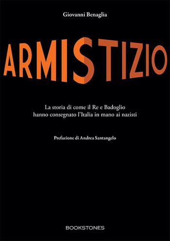 Armistizio. La storia di come il Re e Badoglio hanno consegnato l’Italia in mano ai nazisti - Giovanni Benaglia - Libro Bookstones 2024, Le turbine | Libraccio.it