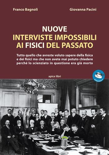 Nuove interviste impossibili ai fisici del passato. Tutto quello che avreste voluto sapere della fisica e dei fisici ma che non avete mai potuto chiedere perché lo scienziato in questione era già morto - Franco Bagnoli, Giovanna Pacini - Libro Apice Libri 2020, Caffescienza | Libraccio.it