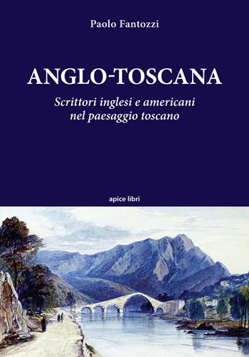 Anglo-toscana. Scrittori inglesi e americani nel paesaggio toscano - Paolo Fantozzi - Libro Apice Libri 2022, Tuscania | Libraccio.it