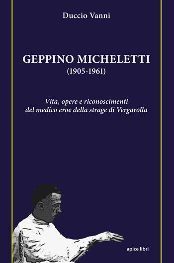 Geppino Micheletti (1905-1961). Vita, opere e riconoscimenti del medico eroe della strage di Vergarolla - Duccio Vanni - Libro Apice Libri 2022, Storie | Libraccio.it