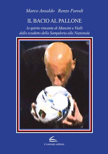 Il bacio al pallone. Lo spirito vincente di Mancini e Vialli dallo scudetto della Sampdoria alla Nazionale - Marco Ansaldo, Renzo Parodi - Libro Il Canneto Editore 2021 | Libraccio.it