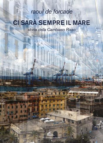 Ci sarà sempre il mare. Storia della Cambiaso Risso - Raoul De Forcade - Libro Il Canneto Editore 2021 | Libraccio.it