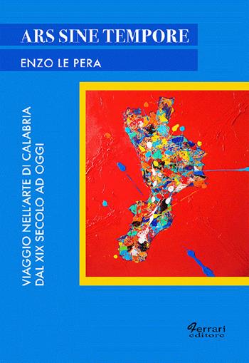 Ars sine tempore. Viaggio nell'arte di Calabria dal XIX secolo ad oggi - Enzo Le Pera - Libro Ferrari Editore 2021 | Libraccio.it