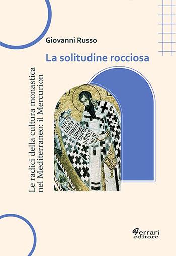 La solitudine rocciosa. Le radici della cultura monastica nel Mediterraneo: il Mercurion - Giovanni Russo - Libro Ferrari Editore 2023, Cultura e territorio | Libraccio.it