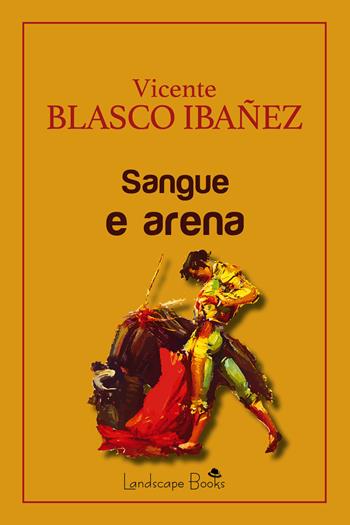 Sangue e arena - Vicente Blasco Ibáñez - Libro Landscape Books 2021, Aurora | Libraccio.it