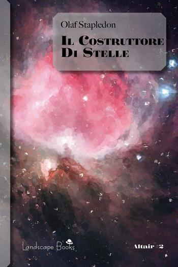 Il costruttore di stelle - Olaf Stapledon - Libro Landscape Books 2021, Altair | Libraccio.it