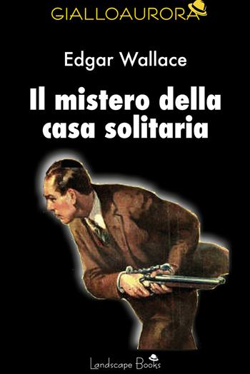 Il mistero della casa solitaria - Edgar Wallace - Libro Landscape Books 2022, GialloAurora | Libraccio.it