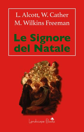 Le signore del Natale - Louisa May Alcott, Willa Cather, Mary Wilkins Freeman - Libro Landscape Books 2022 | Libraccio.it
