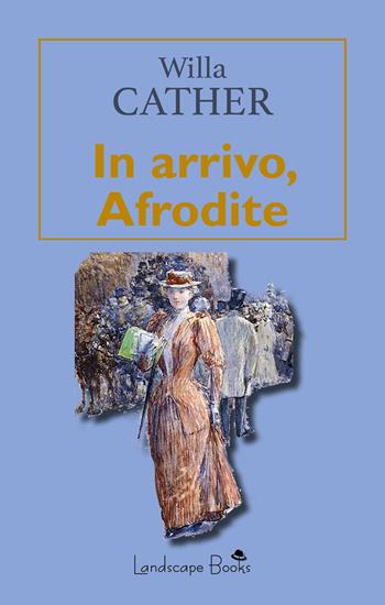 In arrivo, Afrodite - Willa Cather - Libro Landscape Books 2022 | Libraccio.it