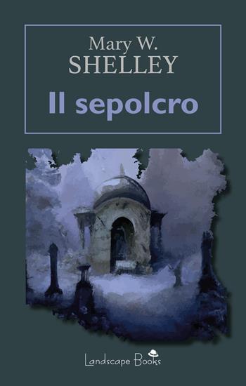 Il sepolcro - Mary Shelley - Libro Landscape Books 2023 | Libraccio.it