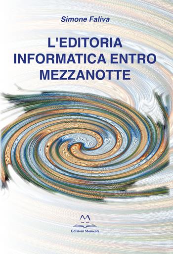 L' editoria informatica entro mezzanotte - Simone Faliva - Libro Edizioni Momenti-Ribera 2020 | Libraccio.it