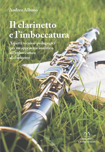 Il clarinetto e l'imboccatura. Aspetti tecnico-pedagogici per un approccio analitico all'imboccatura al clarinetto - Andrea Albano - Libro Edizioni Momenti-Ribera 2021 | Libraccio.it
