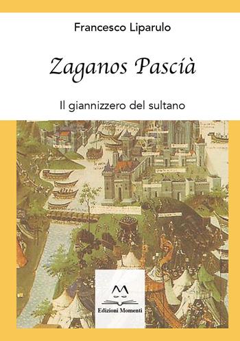 Zaganos Pascià. Il giannizzero del sultano - Francesco Liparulo - Libro Edizioni Momenti-Ribera 2023 | Libraccio.it
