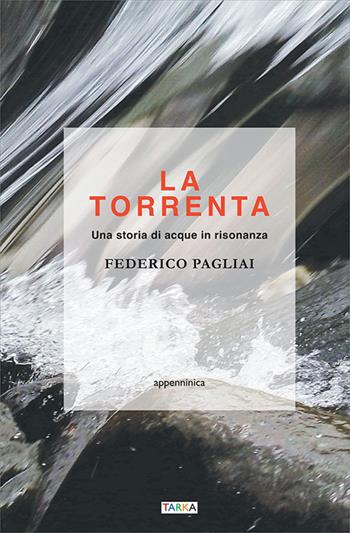 La torrenta. Una storia di acque in risonanza - Federico Pagliai - Libro Tarka 2020, Appenninica | Libraccio.it