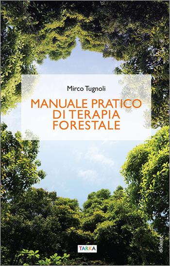 Manuale pratico di terapia forestale - Mirco Tugnoli - Libro Tarka 2021, DiSalute | Libraccio.it