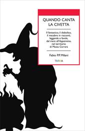 Quando canta la civetta. Il fantastico, il diabolico, il macabro in racconti, leggende e favole, dal mare all'Appennino, nel territorio di Massa Carrara