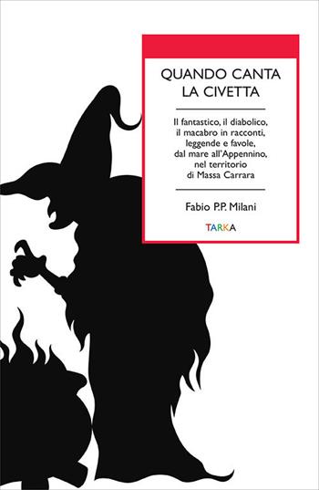 Quando canta la civetta. Il fantastico, il diabolico, il macabro in racconti, leggende e favole, dal mare all'Appennino, nel territorio di Massa Carrara - Fabio P. P. Milani - Libro Tarka 2021, Universolocale | Libraccio.it
