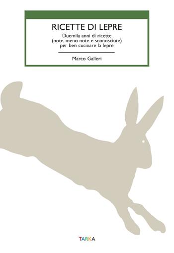 Ricette di lepre. Duemila anni di ricette (note, meno note e sconosciute) per ben cucinare la lepre - Marco Galleri - Libro Tarka 2022, Cibo e cucina | Libraccio.it