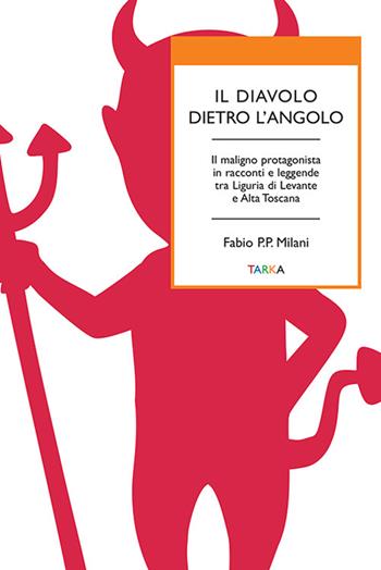 Il diavolo dietro l'angolo. Il maligno protagonista in racconti e leggende tra Liguria di Levante e Alta Toscana - Fabio P. P. Milani - Libro Tarka 2022, Universolocale | Libraccio.it