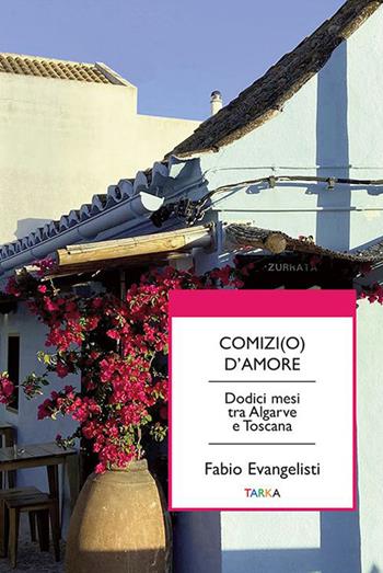 Comizi(o) d'amore. Dodici mesi tra Algarve e Toscana - Fabio Evangelisti - Libro Tarka 2022, Universolocale | Libraccio.it
