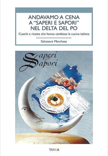 Andavamo a cena a «Saperi e sapori» nel Delta del Po. Cuochi e ricette che hanno cambiato la cucina italiana - Salvatore Marchese - Libro Tarka 2022, Cibo e cucina | Libraccio.it