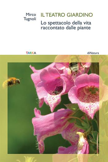 Il teatro giardino. Lo spettacolo della vita raccontato dalle piante - Mirco Tugnoli - Libro Tarka 2023, DiNatura | Libraccio.it