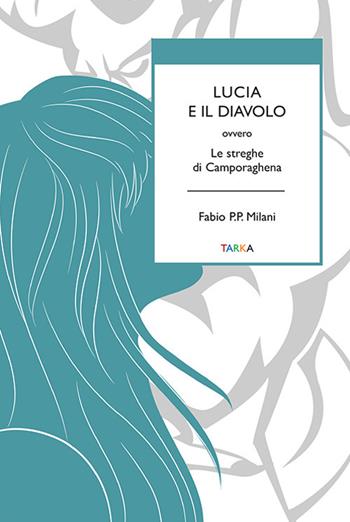 Lucia e il diavolo. Ovvero le streghe di Camporaghena - Fabio P.P. Milani - Libro Tarka 2023, Universolocale | Libraccio.it