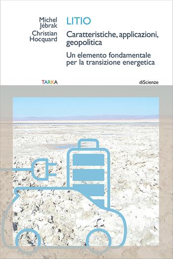 Litio. Caratteristiche, applicazioni, geopolitica. Un elemento fondamentale per la transizione energetica - Michel Jébrak, Christian Hocquard - Libro Tarka 2023, DiScienze | Libraccio.it