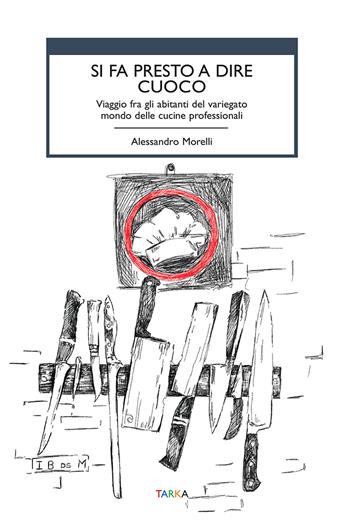 Si fa presto a dire cuoco. Viaggio fra gli abitanti del variegato mondo delle cucine professionali - Alessandro Morelli - Libro Tarka 2025, Cibo e cucina | Libraccio.it