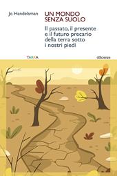 Un mondo senza suolo. Il passato, il presente e il futuro precario della terra sotto i nostri piedi