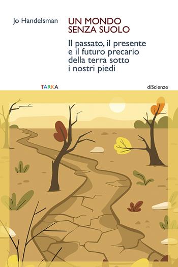 Un mondo senza suolo. Il passato, il presente e il futuro precario della terra sotto i nostri piedi - Jo Handelsman - Libro Tarka 2025, DiScienze | Libraccio.it