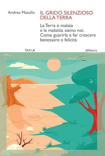 Il grido silenzioso della Terra. La Terra è malata e la malattia siamo noi. Come guarirla e far crescere benessere e felicità - Andrea Masullo - Libro Tarka 2025, DiNatura | Libraccio.it