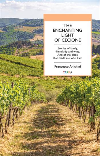 The enchanting light of Cecione. Stories of family, friendship and wine. And of the place that made me who I am - Francesco Anichini - Libro Tarka 2025, Universolocale | Libraccio.it