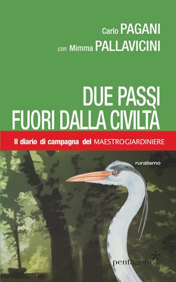 Due passi fuori dalla civiltà. Il diario di campagna del Maestro Giardiniere - Carlo Pagani - Libro Pentagora 2020, Ruralismo | Libraccio.it