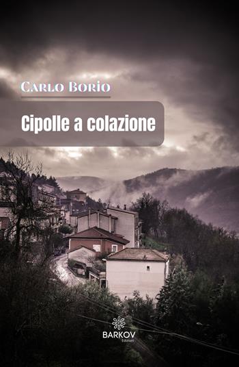 Cipolle a colazione . Racconti in bianco e nero - Carlo Borio - Libro Barkov 2021 | Libraccio.it