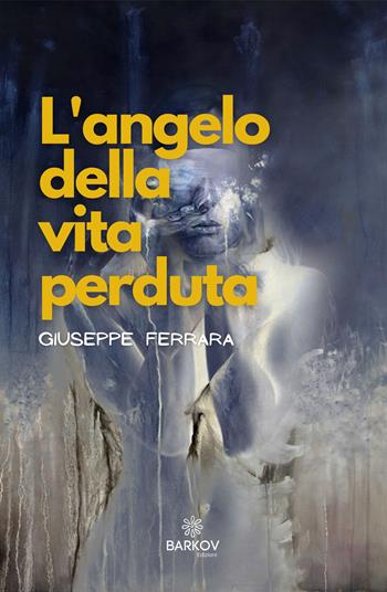 L' angelo della vita perduta - Giuseppe Ferrara - Libro Barkov 2021 | Libraccio.it