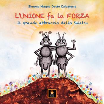 L'unione fa la forza. Il grande abbraccio dello shiatsu. Ediz. illustrata - Simona Magna Detto Calcaterra - Libro Shiatsu Milano Editore 2023 | Libraccio.it