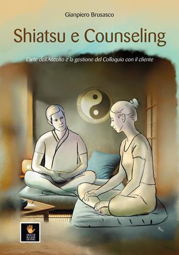 Shiatsu e counseling. L'arte dell'ascolto e la gestione del colloquio con il cliente - Gianpiero Brusasco - Libro Shiatsu Milano Editore 2025, I libri delle discipline naturali | Libraccio.it