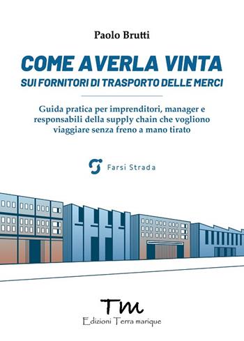 Come averla vinta sui fornitori di trasporto delle merci. Guida pratica per imprenditori, manager e responsabili della supply chain che vogliono viaggiare senza freno a mano tirato - Paolo Brutti - Libro Terra Marique 2022, Protagonisti | Libraccio.it