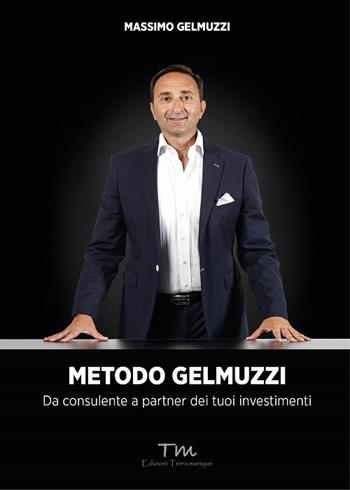 Metodo Gelmuzzi. Da consulente a partner dei tuoi investimenti - Massimo Gelmuzzi - Libro Terra Marique 2022, Protagonisti | Libraccio.it