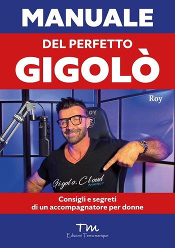 Manuale del perfetto gigolò. Consigli e segreti di un accompagnatore per donne - Roy - Libro Terra Marique 2023, Protagonisti | Libraccio.it