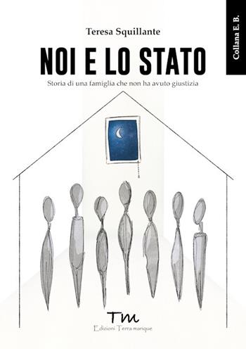 Noi e lo Stato. Storia di una famiglia che non ha avuto giustizia - Teresa Squillante - Libro Terra Marique 2025, E.B. | Libraccio.it