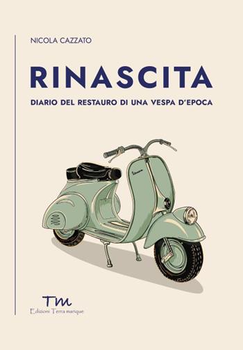 Rinascita. Diario del restauro di una Vespa d'epoca - Nicola Cazzato - Libro Terra Marique 2026, A modo mio | Libraccio.it