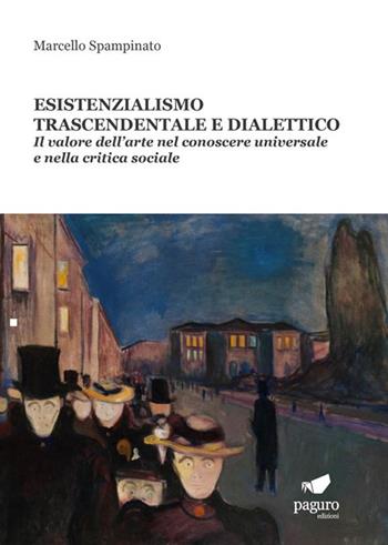 Esistenzialismo trascendentale e dialettico. Il valore dell'arte nel conoscere universale e nella critica sociale - Marcello Spampinato - Libro Paguro 2021 | Libraccio.it