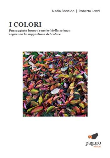 I colori. Passeggiata lungo i sentieri della scienza seguendo la suggestione del colore - Nadia Bonaldo, Roberta Lenzi - Libro Paguro 2022 | Libraccio.it