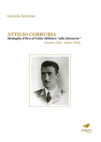 Attilio Corrubia. Medaglia d'oro al valor militare «alla memoria» (Avellino, 1918–Eghion, 1944) - Gerardo Severino - Libro Paguro 2023 | Libraccio.it