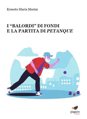 I «Balordi» di Fondi e la partita di petanque - Ernesto Maria Marini - Libro Paguro 2024 | Libraccio.it