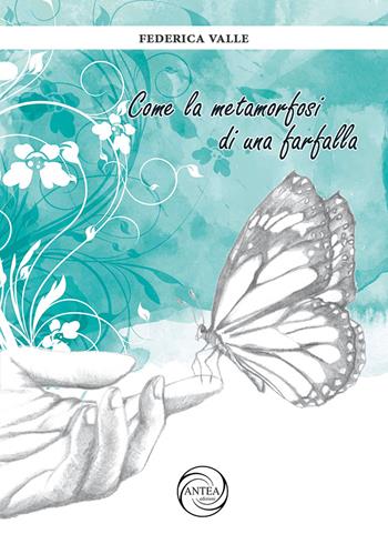Come la metamorfosi di una farfalla - Federica Valle - Libro Antea Edizioni 2021 | Libraccio.it