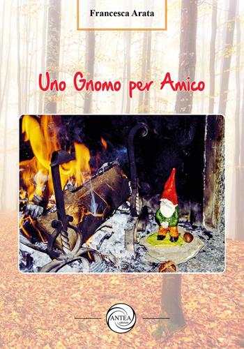 Uno gnomo per amico. Ediz. a colori - Francesca Arata - Libro Antea Edizioni 2022 | Libraccio.it