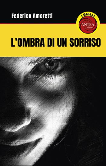 L'ombra del sorriso - Federico Amoretti - Libro Antea Edizioni 2024, I gialli di Antea | Libraccio.it